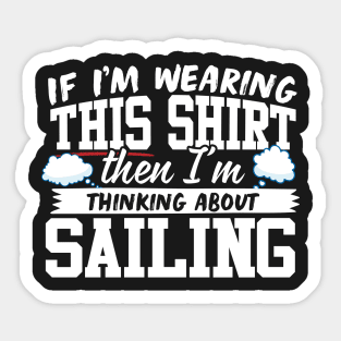 If I'm Wearing This Shirt Then I'm Thinking About Sailing Sticker